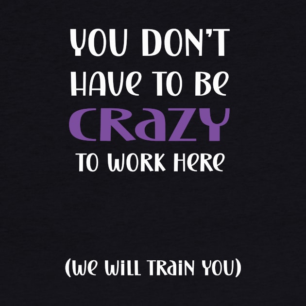 You don't have to be crazy to work here we will train you by Edgi